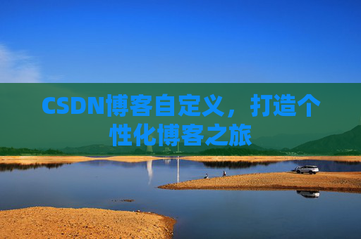 CSDN博客自定义,打造个性化博客之旅