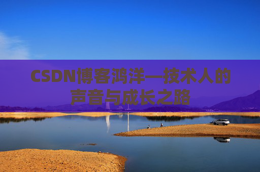 CSDN博客鸿洋—技术人的声音与成长之路